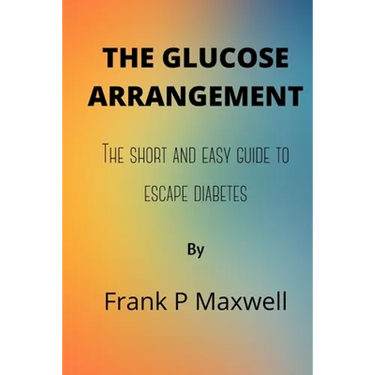 The Glucose Arrangement: The Short And Easy Guide To Escape Diabetes