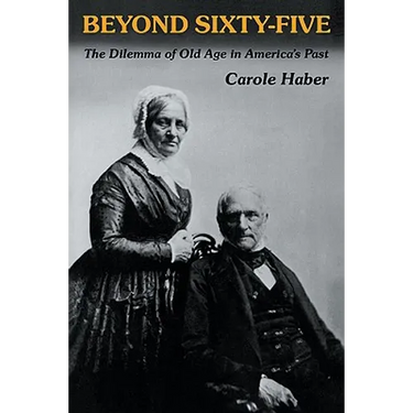 Beyond Sixty-Five: The Dilemma of Old Age in America's Past