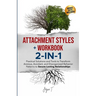 Attachment Styles + Workbook 2-IN-1: Practical Solutions and Tools to Transform Anxious, Avoidant, and Disorganized Behavior Patterns to Secure Lastin