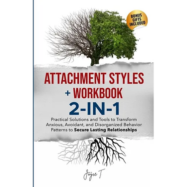 Attachment Styles + Workbook 2-IN-1: Practical Solutions and Tools to Transform Anxious, Avoidant, and Disorganized Behavior Patterns to Secure Lastin