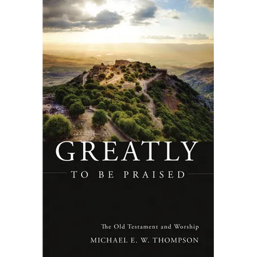 Greatly to Be Praised: The Old Testament and Worship