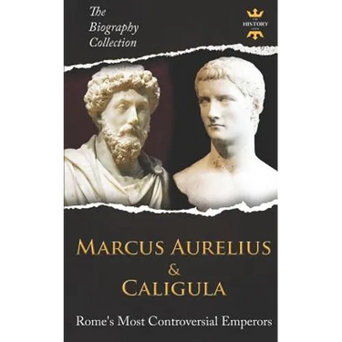 Marcus Aurelius & Caligula: Rome's Most Controversial Emperors. The Biography Collection