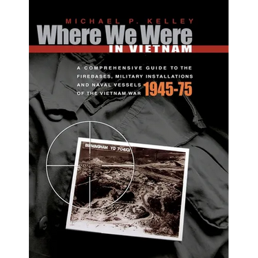 Where We Were in Vietnam: A Comprehensive Guide to the Firebases, Military Installations and Naval Vessels of the Vietnam War - 1945-75