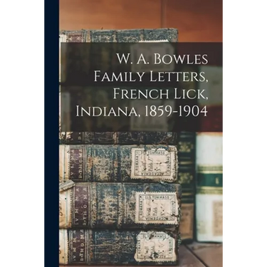 W. A. Bowles Family Letters, French Lick, Indiana, 1859-1904