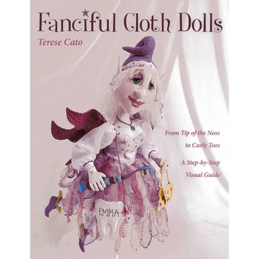 Fanciful Cloth Dolls: From Tip of the Nose to Curly Toes-Step-By-Step Visual Guide