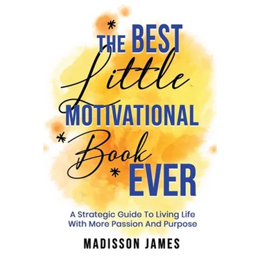 The Best little Motivational Book Ever: A strategic guide to living Life with More Passion and Purpose