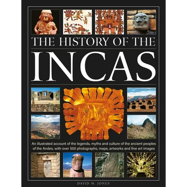 The History of the Incas: An Illustrated Account of the Legends, Myths and Culture of the Ancient Peoples of the Andes, with Over 500 Photographs, Map