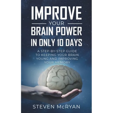 Improve Your Brain Power in Only 10 Days: A STEP-BY-STEP GUIDE to keeping your brain young AND improving your memory