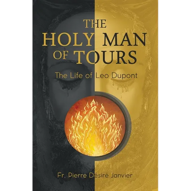 The Holy Man of Tours - The Life of Leo Dupont: Apostle of the Holy Face