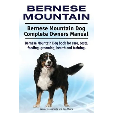 Bernese Mountain. Bernese Mountain Dog Complete Owners Manual. Bernese Mountain Dog book for care, costs, feeding, grooming, health and training.