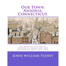 Our Town: Ansonia, Connecticut.: An informal history of footnotes, miscellany and interesting Odds and Ends.