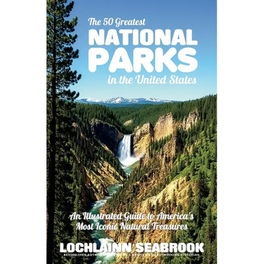 The 50 Greatest National Parks in the United States: An Illustrated Guide to America's Most Iconic Natural Treasures