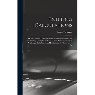 Knitting Calculations; a Cross-indexed Text Book of Practical Problems in Flat and rib Knitting On the Interrelation of Yarn Number; Diameter; Needles