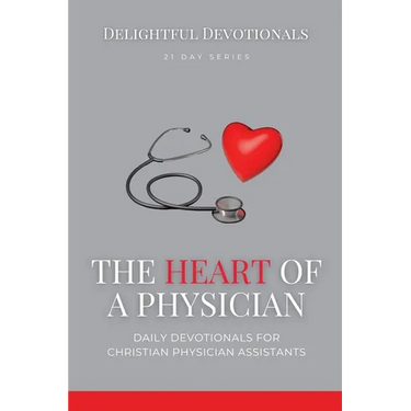 The Heart Of A Physician: Daily Devotionals for Christian Physician Assistants