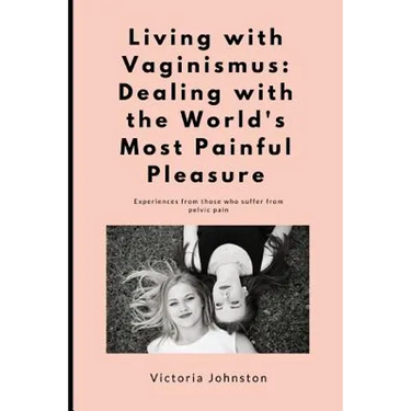 Living with Vaginismus: Dealing with the World's Most Painful Pleasure