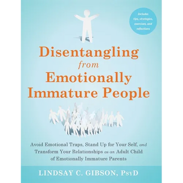 Disentangling from Emotionally Immature People: Avoid Emotional Traps, Stand Up for Your Self, and Transform Your Relationships as an Adult Child of E