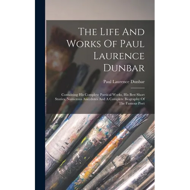 The Life And Works Of Paul Laurence Dunbar: Containing His Complete Poetical Works, His Best Short Stories, Numerous Anecdotes And A Complete Biograph