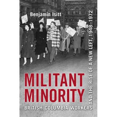 Militant Minority: British Columbia Workers and the Rise of a New Left, 1948-1972