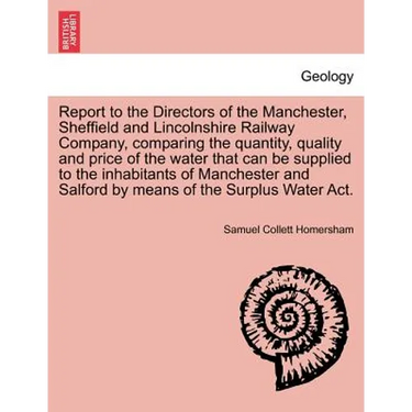 Report to the Directors of the Manchester, Sheffield and Lincolnshire Railway Company, Comparing the Quantity, Quality and Price of the Water That Can