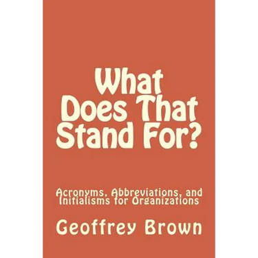 What Does That Stand For?: Acronyms, Abbreviations, and Initialisms for Organizations