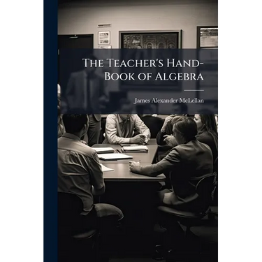 The Teacher's Hand-Book of Algebra
