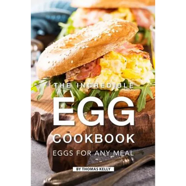 The Incredible Egg Cookbook: Eggs for Any Meal