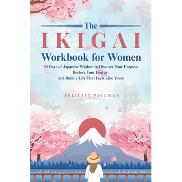 The Ikigai Workbook for Women: 30 Days of Japanese Wisdom to Discover Your Purpose, Restore Your Energy, and Build a Life That Feels Like Yours