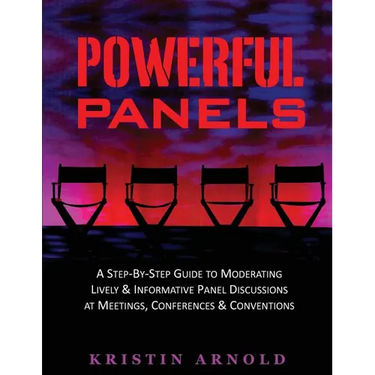 Powerful Panels: A Step-By-Step Guide to Moderating Lively and Informative Panel Discussions at Meetings, Conferences and Conventions
