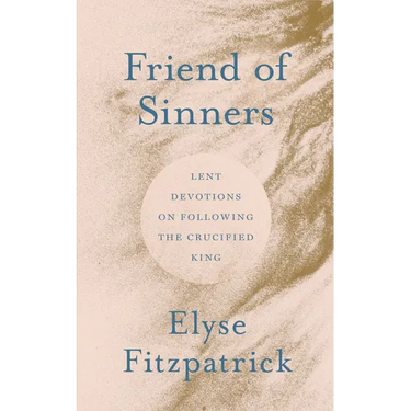 Friend of Sinners: Lent Devotions on Following the Crucified King