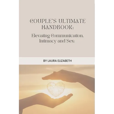 Couples Ultimate Handbook: Elevating Communication, Intimacy and Sex