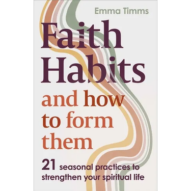 Faith Habits and How to Form Them: 21 Seasonal Practices to Strengthen Your Spiritual Life