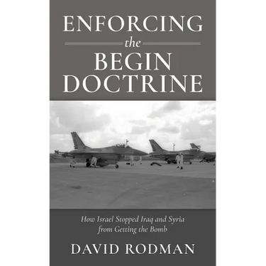 Enforcing the Begin Doctrine: How Israel Stopped Iraq and Syria from Getting the Bomb
