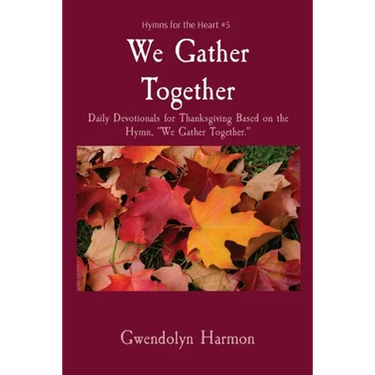 We Gather Together: Daily Devotionals for Thanksgiving Based on the Hymn, "We Gather Together."