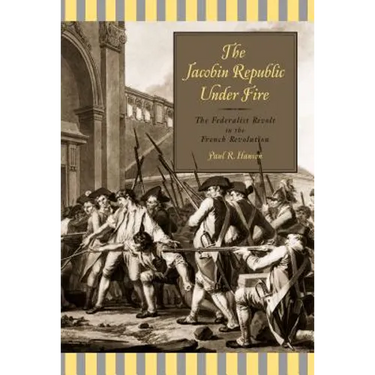 The Jacobin Republic Under Fire: The Federalist Revolt in the French Revolution