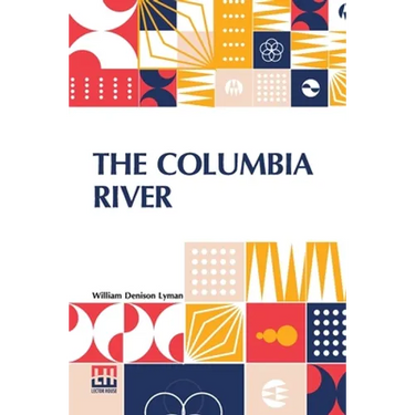 The Columbia River: Its History, Its Myths, Its Scenery Its Commerce