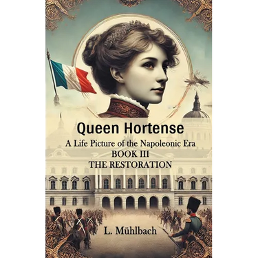 Queen Hortense A Life Picture Of The Napoleonic Era Book III The Restoration