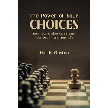The Power of Your Choices: How Your Choices Can Impact Your Destiny and Your Life