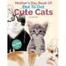 Mother's Day Book Of Dot To Dot Cute Cats: Adorable Anti-Stress Images and Scenes to Complete and Colour