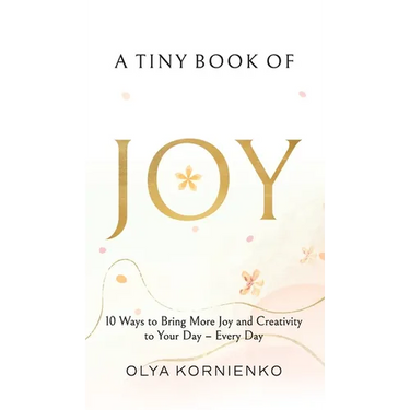 A Tiny Book of Joy: 10 Ways to Bring More Joy and Creativity to Your Day - Every Day