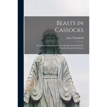 Beasts in Cassocks: the Crimes of the Heads of the Russian Greek Catholic Orthodox Church in America