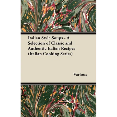 Italian Style Soups - A Selection of Classic and Authentic Italian Recipes (Italian Cooking Series)