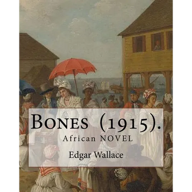 Bones (1915). By: Edgar Wallace: Bones. Being Further Adventures in Mr. Commissioner Sanders' Country