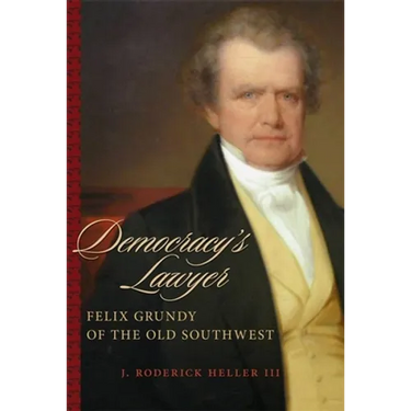 Democracy's Lawyer: Felix Grundy of the Old Southwest