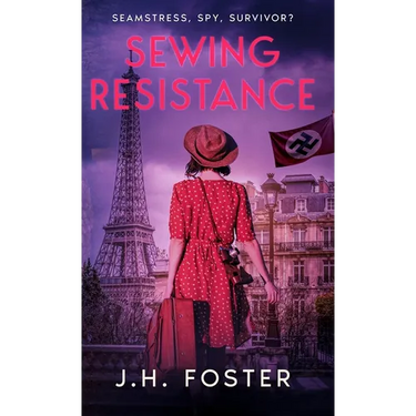 Sewing Resistance: Seamstress, spy, survivor?: A gripping and emotional tale of courage, love and resistance set in Occupied Paris