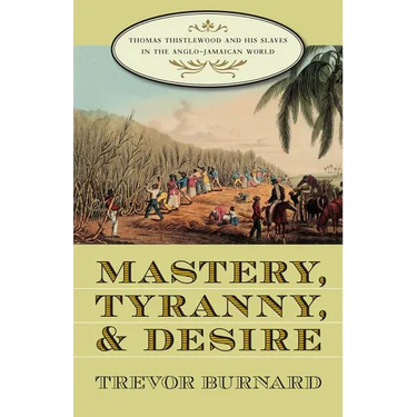 Mastery, Tyranny, and Desire: Thomas Thistlewood and His Slaves in the Anglo-Jamaican World