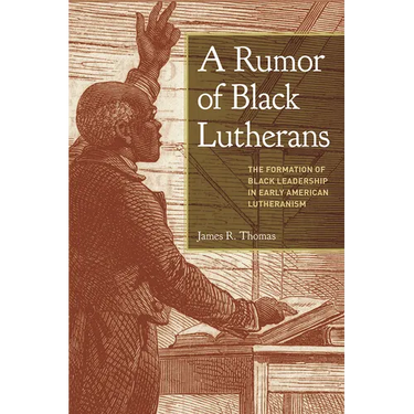A Rumor of Black Lutherans: The Formation of Black Leadership in Early American Lutheranism