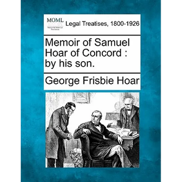 Memoir of Samuel Hoar of Concord: By His Son.