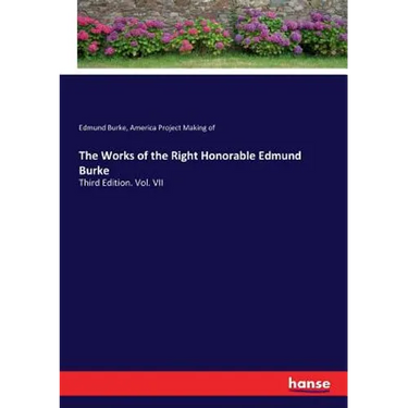 The Works of the Right Honorable Edmund Burke: Third Edition. Vol. VII