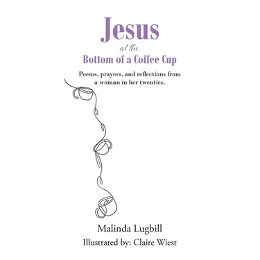 Jesus at the Bottom of a Coffee Cup: Poems, prayers, and reflections from a woman in her twenties.