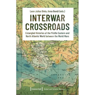 Interwar Crossroads: Entangled Histories of the Middle Eastern and North Atlantic World Between the World Wars